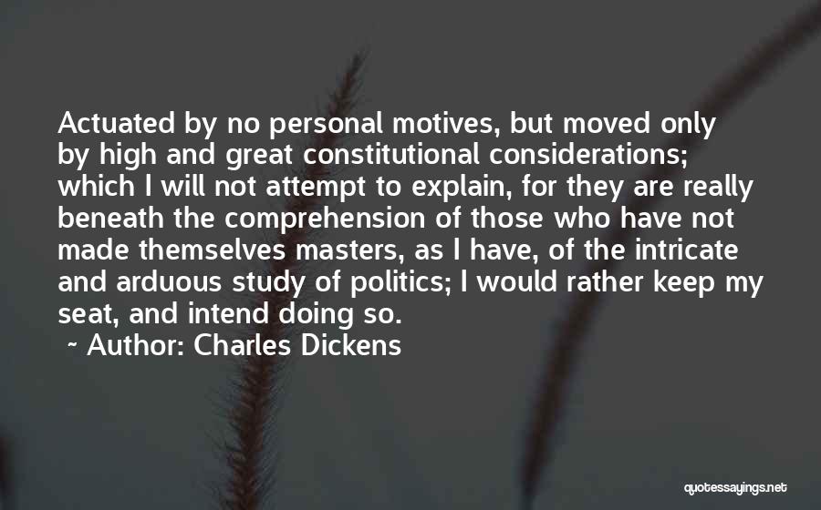 Charles Dickens Quotes: Actuated By No Personal Motives, But Moved Only By High And Great Constitutional Considerations; Which I Will Not Attempt To