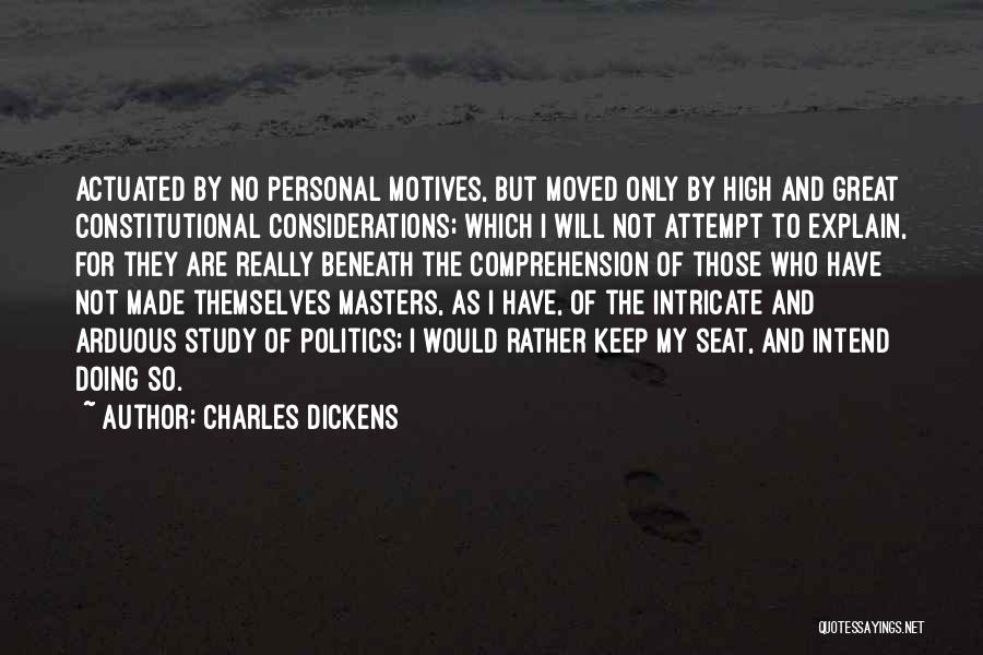 Charles Dickens Quotes: Actuated By No Personal Motives, But Moved Only By High And Great Constitutional Considerations; Which I Will Not Attempt To