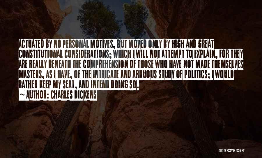 Charles Dickens Quotes: Actuated By No Personal Motives, But Moved Only By High And Great Constitutional Considerations; Which I Will Not Attempt To