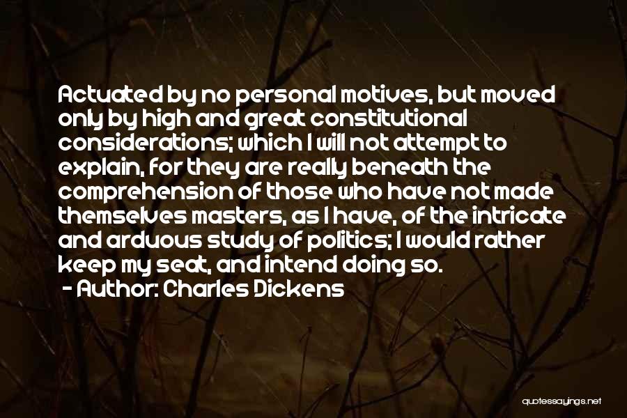 Charles Dickens Quotes: Actuated By No Personal Motives, But Moved Only By High And Great Constitutional Considerations; Which I Will Not Attempt To