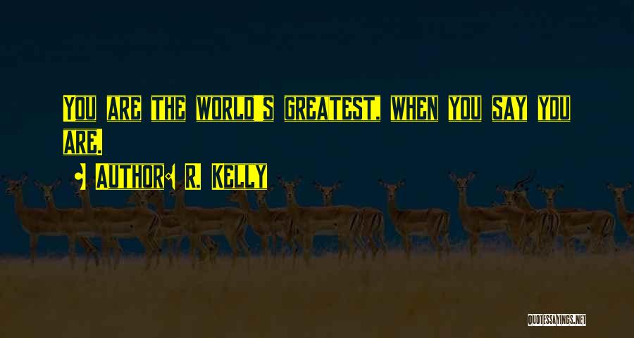 R. Kelly Quotes: You Are The World's Greatest, When You Say You Are.