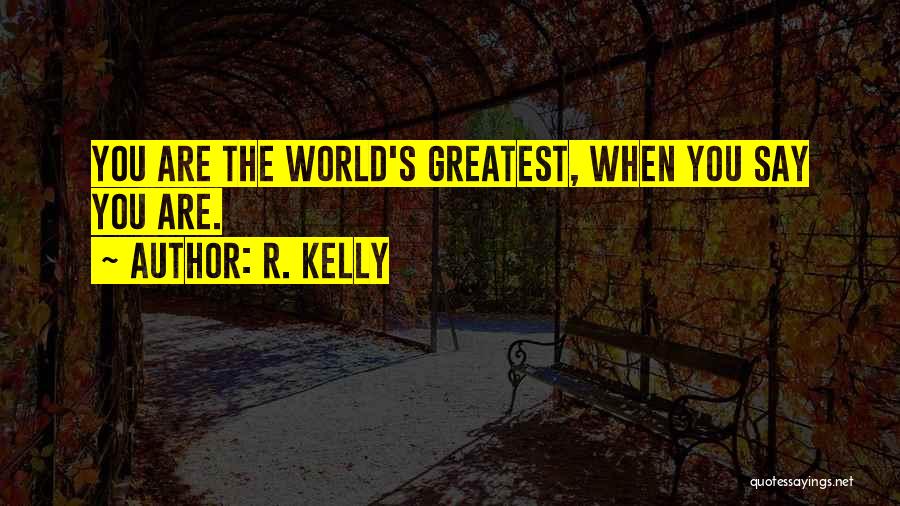 R. Kelly Quotes: You Are The World's Greatest, When You Say You Are.