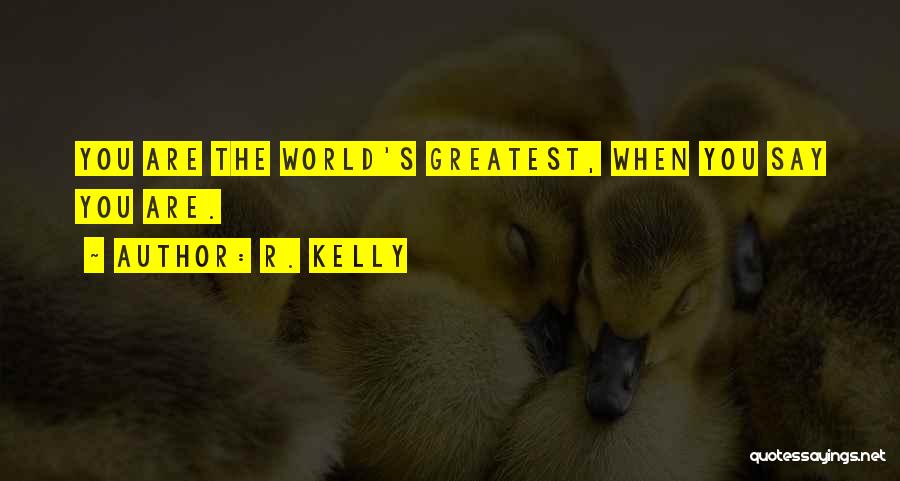 R. Kelly Quotes: You Are The World's Greatest, When You Say You Are.