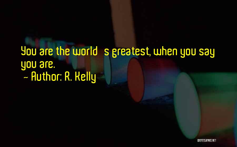 R. Kelly Quotes: You Are The World's Greatest, When You Say You Are.