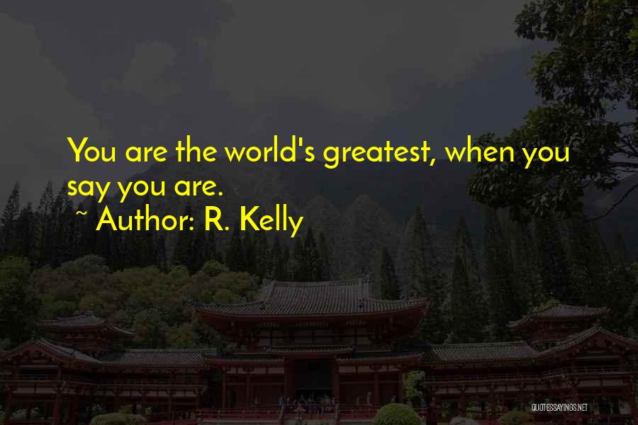 R. Kelly Quotes: You Are The World's Greatest, When You Say You Are.
