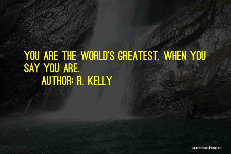 R. Kelly Quotes: You Are The World's Greatest, When You Say You Are.