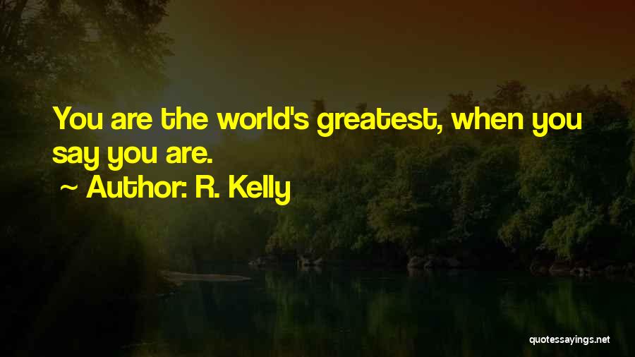 R. Kelly Quotes: You Are The World's Greatest, When You Say You Are.