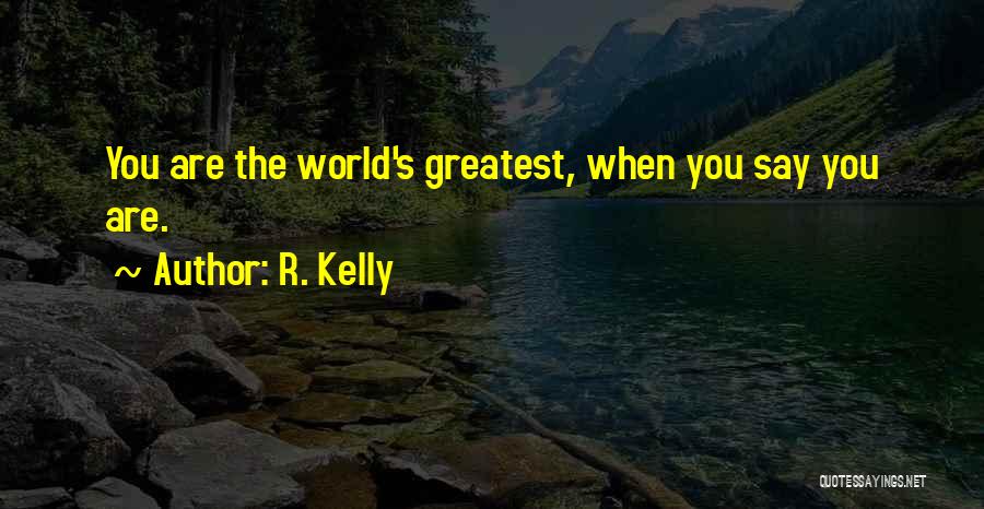 R. Kelly Quotes: You Are The World's Greatest, When You Say You Are.