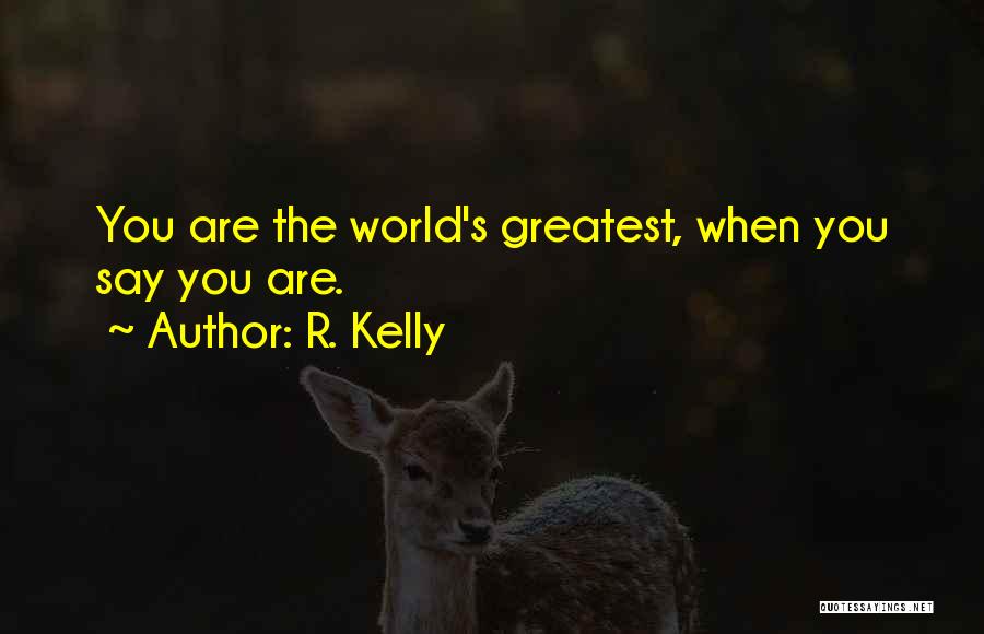 R. Kelly Quotes: You Are The World's Greatest, When You Say You Are.