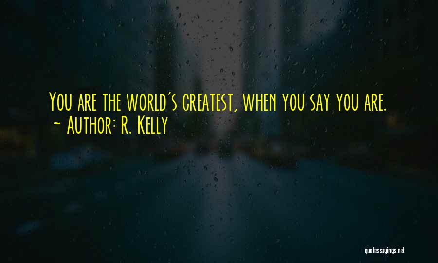 R. Kelly Quotes: You Are The World's Greatest, When You Say You Are.