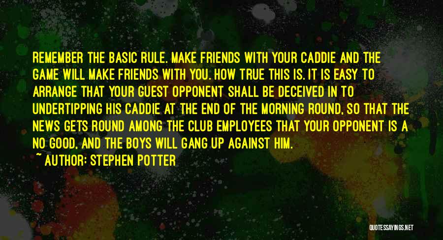 Stephen Potter Quotes: Remember The Basic Rule. Make Friends With Your Caddie And The Game Will Make Friends With You. How True This