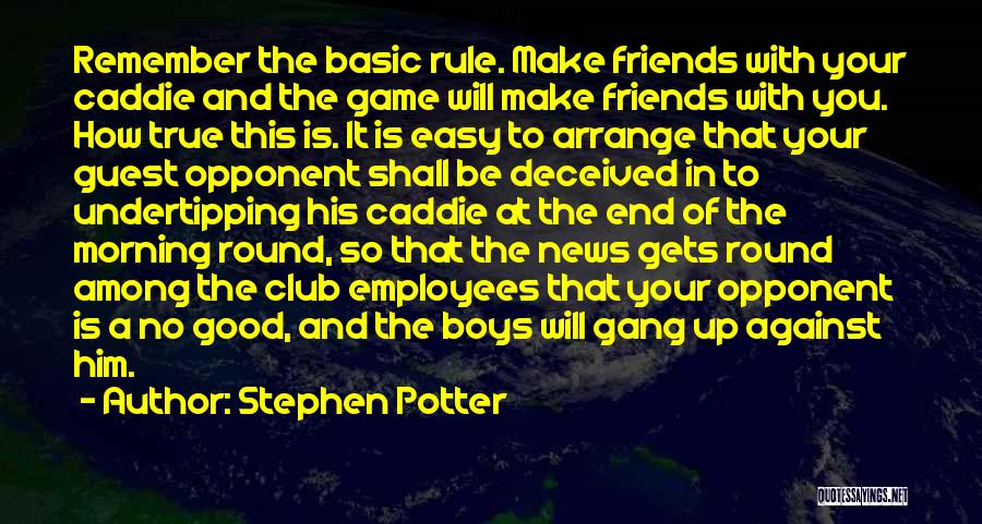 Stephen Potter Quotes: Remember The Basic Rule. Make Friends With Your Caddie And The Game Will Make Friends With You. How True This