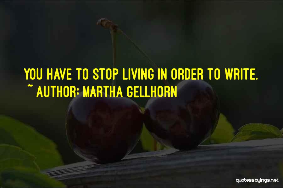 Martha Gellhorn Quotes: You Have To Stop Living In Order To Write.