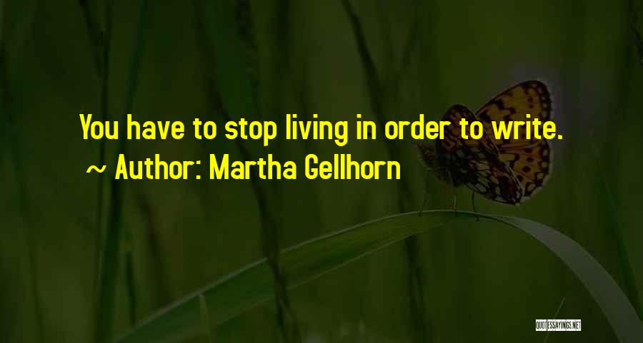 Martha Gellhorn Quotes: You Have To Stop Living In Order To Write.