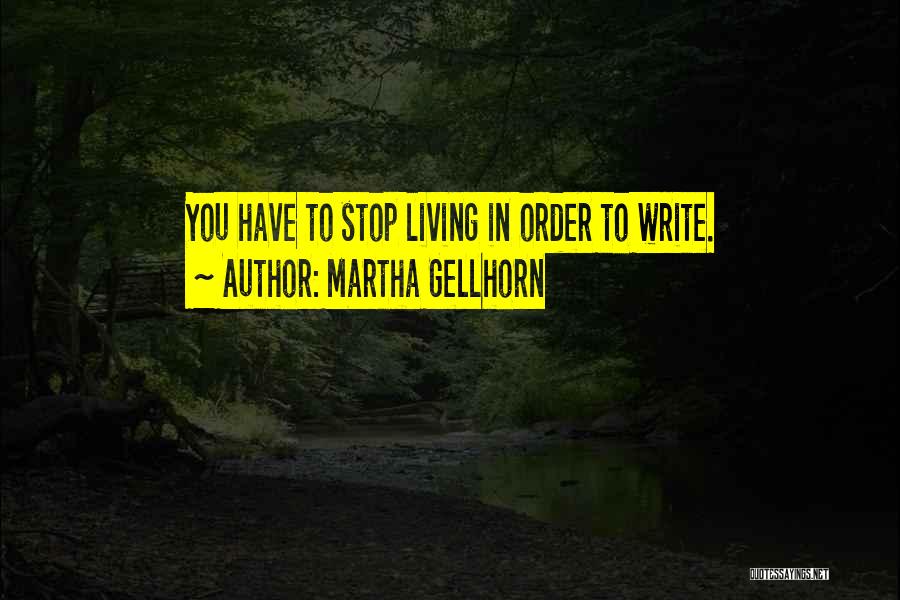 Martha Gellhorn Quotes: You Have To Stop Living In Order To Write.