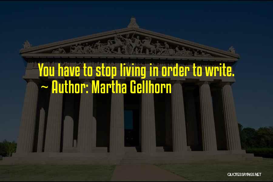 Martha Gellhorn Quotes: You Have To Stop Living In Order To Write.