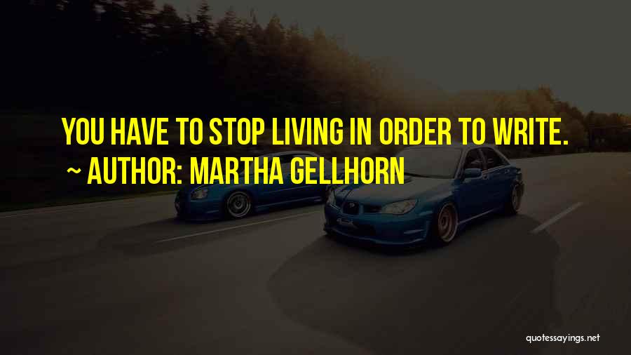 Martha Gellhorn Quotes: You Have To Stop Living In Order To Write.