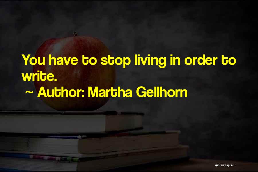 Martha Gellhorn Quotes: You Have To Stop Living In Order To Write.