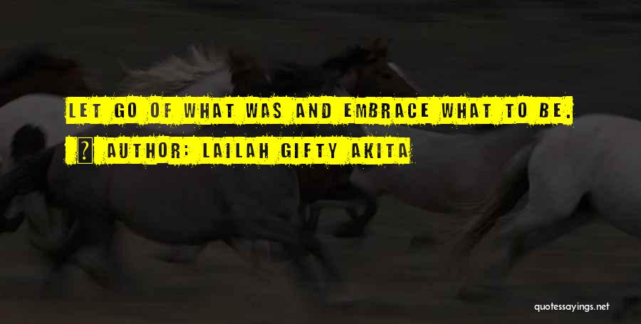 Lailah Gifty Akita Quotes: Let Go Of What Was And Embrace What To Be.