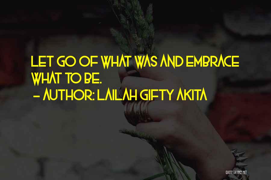 Lailah Gifty Akita Quotes: Let Go Of What Was And Embrace What To Be.