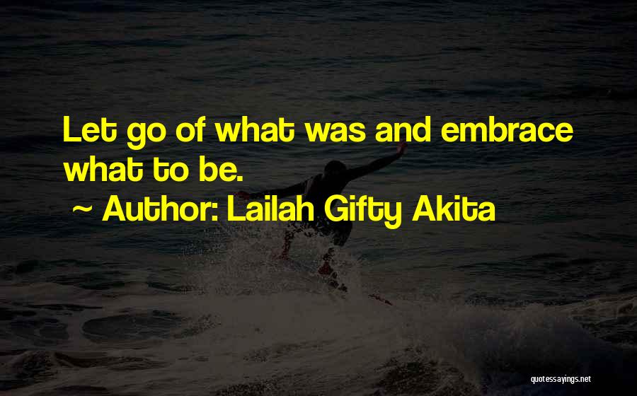 Lailah Gifty Akita Quotes: Let Go Of What Was And Embrace What To Be.