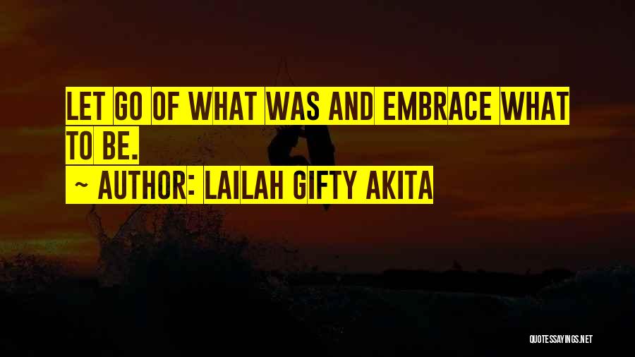 Lailah Gifty Akita Quotes: Let Go Of What Was And Embrace What To Be.