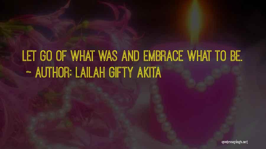 Lailah Gifty Akita Quotes: Let Go Of What Was And Embrace What To Be.