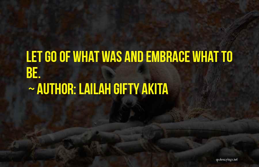 Lailah Gifty Akita Quotes: Let Go Of What Was And Embrace What To Be.