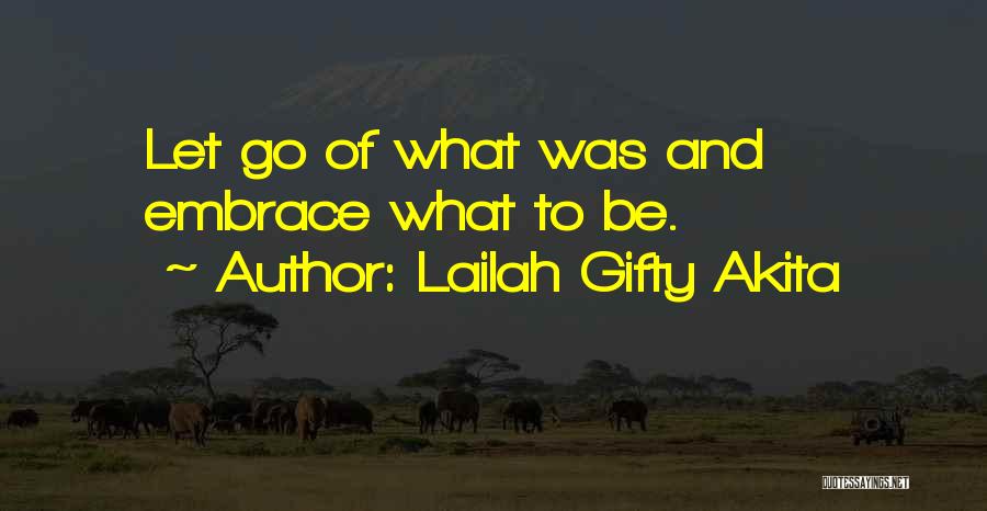 Lailah Gifty Akita Quotes: Let Go Of What Was And Embrace What To Be.