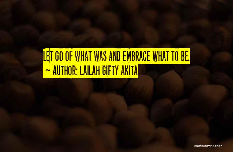 Lailah Gifty Akita Quotes: Let Go Of What Was And Embrace What To Be.
