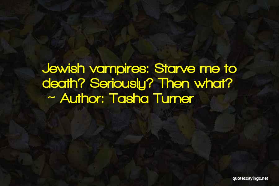 Tasha Turner Quotes: Jewish Vampires: Starve Me To Death? Seriously? Then What?