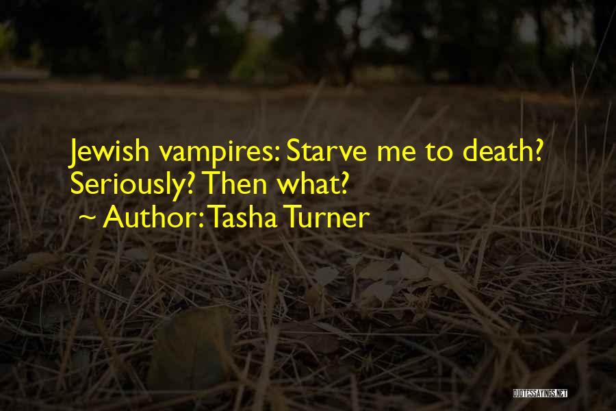 Tasha Turner Quotes: Jewish Vampires: Starve Me To Death? Seriously? Then What?