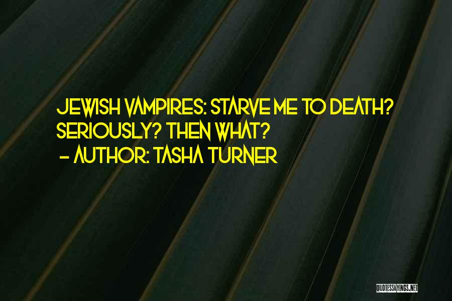 Tasha Turner Quotes: Jewish Vampires: Starve Me To Death? Seriously? Then What?