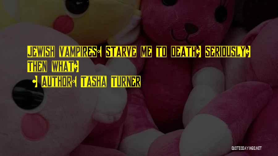 Tasha Turner Quotes: Jewish Vampires: Starve Me To Death? Seriously? Then What?