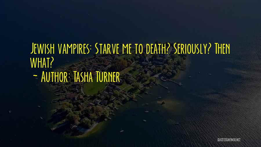 Tasha Turner Quotes: Jewish Vampires: Starve Me To Death? Seriously? Then What?