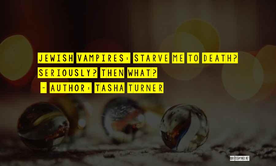 Tasha Turner Quotes: Jewish Vampires: Starve Me To Death? Seriously? Then What?