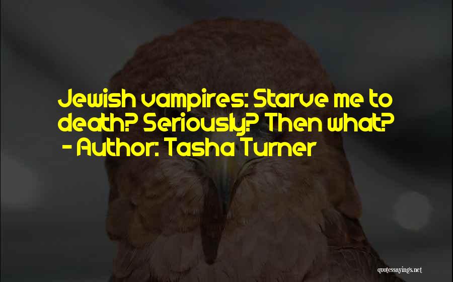 Tasha Turner Quotes: Jewish Vampires: Starve Me To Death? Seriously? Then What?