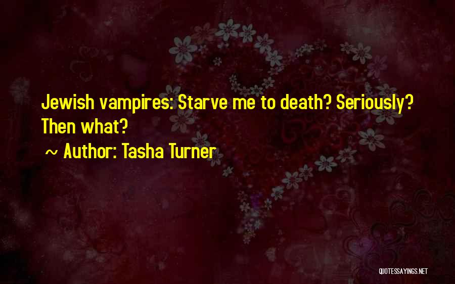 Tasha Turner Quotes: Jewish Vampires: Starve Me To Death? Seriously? Then What?