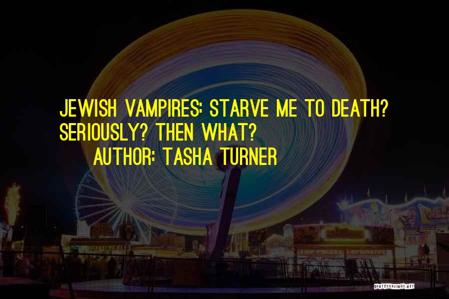 Tasha Turner Quotes: Jewish Vampires: Starve Me To Death? Seriously? Then What?