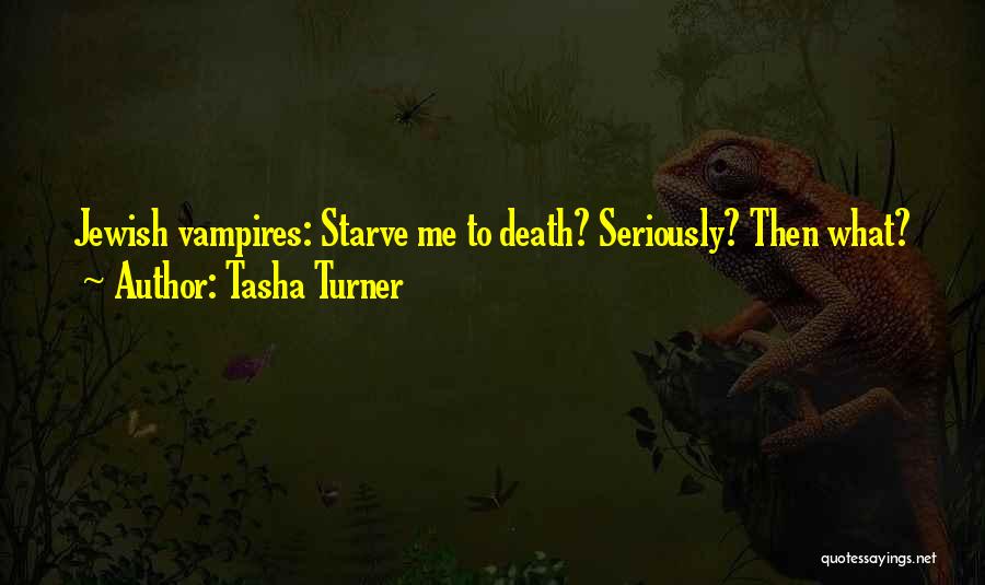 Tasha Turner Quotes: Jewish Vampires: Starve Me To Death? Seriously? Then What?