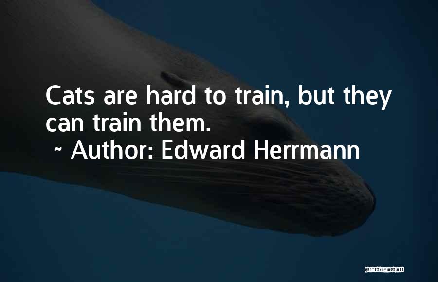 Edward Herrmann Quotes: Cats Are Hard To Train, But They Can Train Them.