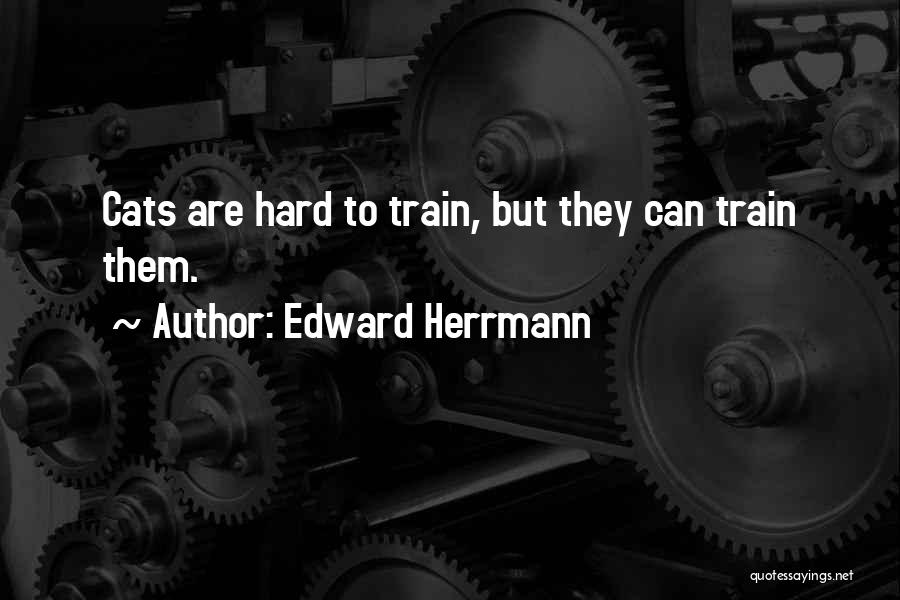 Edward Herrmann Quotes: Cats Are Hard To Train, But They Can Train Them.