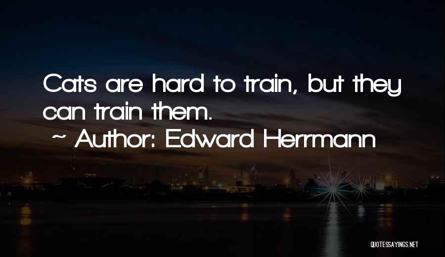 Edward Herrmann Quotes: Cats Are Hard To Train, But They Can Train Them.