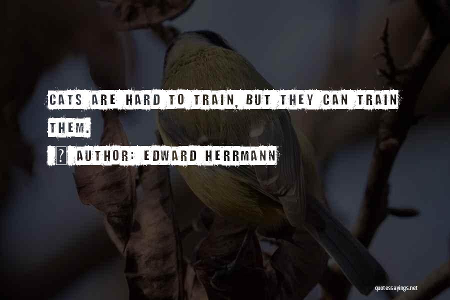 Edward Herrmann Quotes: Cats Are Hard To Train, But They Can Train Them.