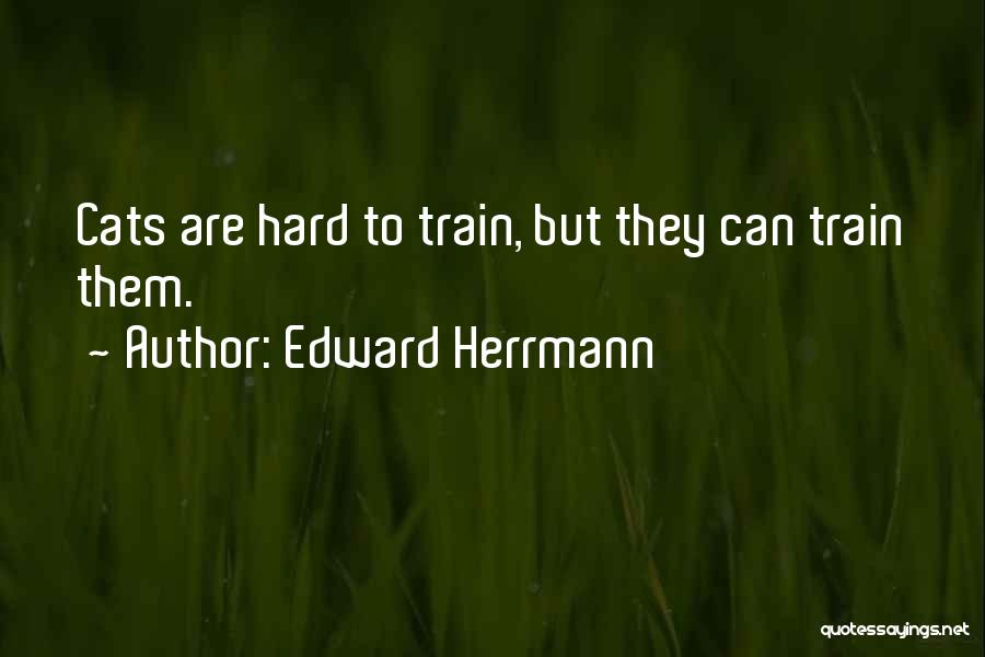 Edward Herrmann Quotes: Cats Are Hard To Train, But They Can Train Them.