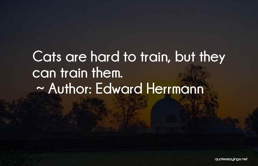 Edward Herrmann Quotes: Cats Are Hard To Train, But They Can Train Them.