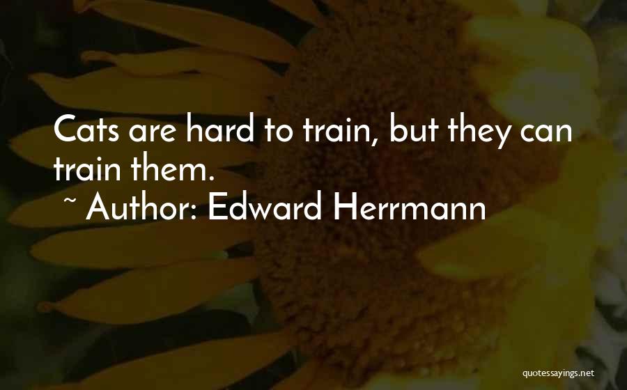 Edward Herrmann Quotes: Cats Are Hard To Train, But They Can Train Them.