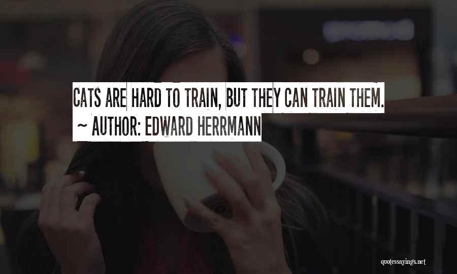Edward Herrmann Quotes: Cats Are Hard To Train, But They Can Train Them.