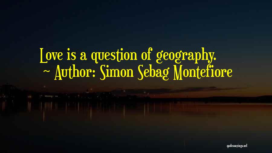 Simon Sebag Montefiore Quotes: Love Is A Question Of Geography.