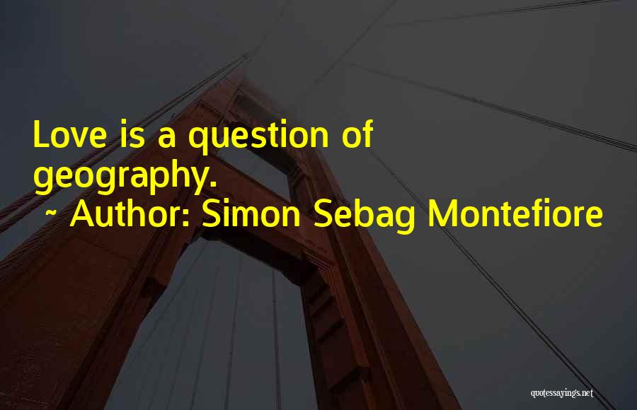 Simon Sebag Montefiore Quotes: Love Is A Question Of Geography.